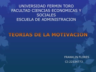 UNIVERSIDAD FERMIN TORO
FACULTAD CIENCIAS ECONOMICAS Y
SOCIALES
ESCUELA DE ADMINISTRACION
FRANKLIN FLORES
CI:22334773
 