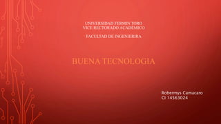 UNIVERSIDAD FERMIN TORO
VICE RECTORADO ACADÉMICO
FACULTAD DE INGENIERIRA
BUENA TECNOLOGIA
Robermys Camacaro
CI 14563024
 