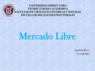 UNIVERSIDAD FERMIN TORO
VICERECTORADO ACADEMICO
FACULTAD DE CIENCIAS ECONOMICAS Y SOCIALES
ESCUELA DE RELACIONES INDUSTRIALES

Mercado Libre
Apohely Rivas
V-19483923

 