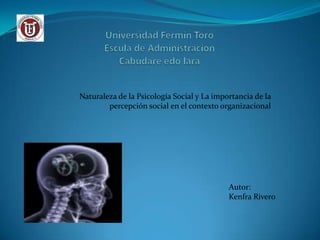 Naturaleza de la Psicología Social y La importancia de la
        percepción social en el contexto organizacional




                                            Autor:
                                            Kenfra Rivero
 