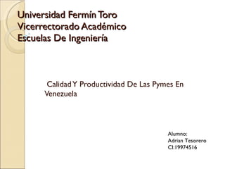 Universidad Fermín Toro Vicerrectorado Académico  Escuelas De Ingeniería   Calidad Y Productividad De Las Pymes En Venezuela Alumno: Adrian Tesorero CI:19974516 