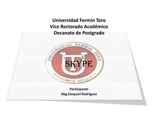 Universidad Fermín ToroVice Rectorado AcadémicoDecanato de Postgrado SKYPE Participante Abg.Ezequiel Rodríguez 