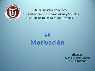 Universidad Fermín Toro
Facultad de Ciencias Económicas y Sociales
    Escuela de Relaciones Industriales




                                     Alumna:
                               María Beatriz Lucena
                                 C.I.:22.266.590
 