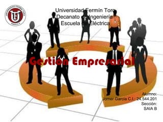 Universidad Fermín Toro
    Decanato de Ingeniería
      Escuela de Eléctrica




Gestión Empresarial

                                            Alumno:
                      Jomer Garcia C.I.: 24.544.201
                                           Sección:
                                             SAIA B
 