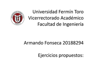 Universidad Fermín Toro
Vicerrectorado Académico
Facultad de Ingeniería
Armando Fonseca 20188294
Ejercicios propuestos:
 