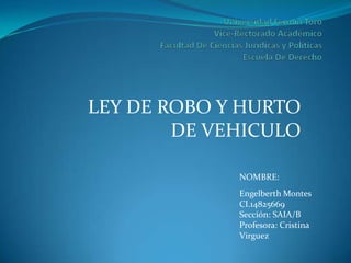 LEY DE ROBO Y HURTO
DE VEHICULO
NOMBRE:
Engelberth Montes
CI.14825669
Sección: SAIA/B
Profesora: Cristina
Virguez

 