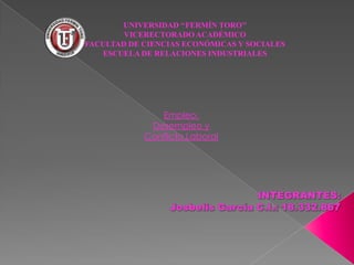 UNIVERSIDAD ‘‘FERMÍN TORO’’
VICERECTORADO ACADÉMICO
FACULTAD DE CIENCIAS ECONÓMICAS Y SOCIALES
ESCUELA DE RELACIONES INDUSTRIALES

Empleo,
Desempleo y
Conflicto Laboral

 
