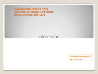 Universidad Fermín Toro
Ciencias Jurídicas y Políticas
Barquisimeto Edo Lara
DIPLOMADO
Antonella Cianfaglione. C
CI:16.736.503
 