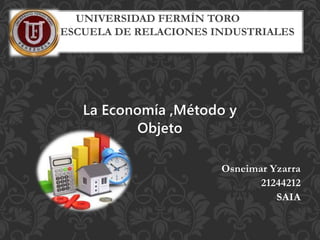 La Economía ,Método y
Objeto
Osneimar Yzarra
21244212
SAIA
UNIVERSIDAD FERMÍN TORO
ESCUELA DE RELACIONES INDUSTRIALES
 