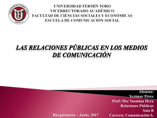 Alumna:
Yeximar Pérez
Prof: Msc Yasmina Hera
Relaciones Públicas
Saia B
Carrera: Comunicación S.Barquisimeto – Junio, 2017
 