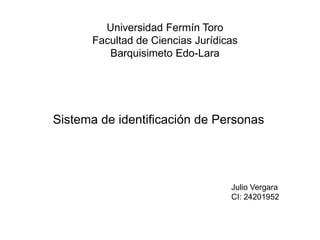 Universidad Fermín Toro
Facultad de Ciencias Jurídicas
Barquisimeto Edo-Lara
Sistema de identificación de Personas
Julio Vergara
CI: 24201952
 