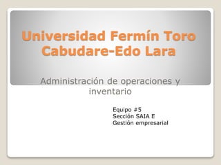 Universidad Fermín Toro
Cabudare-Edo Lara
Administración de operaciones y
inventario
Equipo #5
Sección SAIA E
Gestión empresarial
 