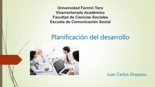 Universidad Fermín Toro
Vicerrectorado Académico
Facultad de Ciencias Sociales
Escuela de Comunicación Social
Planificación del desarrollo
Juan Carlos Oropeza
 