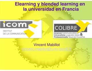 Elearning y blended learning en
la universidad en Francia
Vincent Mabillot
vincent.mabillot@univ-lyon2.fr
 