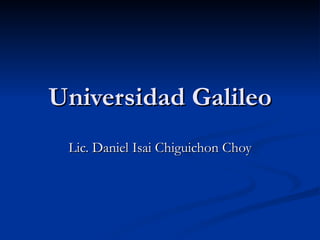 Universidad Galileo Lic. Daniel Isai Chiguichon Choy 