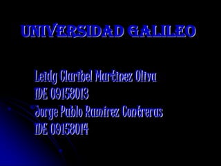 UNIVERSIDAD GALILEO Leidy Claribel Martinez Oliva IDE 09158013 Jorge Pablo Ramírez Contreras IDE 09158014 