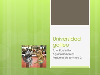 Universidad
galileo
Tutor Paul Milian
Agustin Barrientos
Paquetes de software 2
 