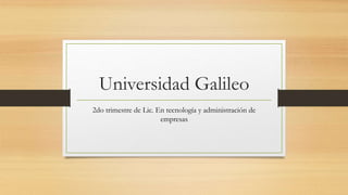 Universidad Galileo
2do trimestre de Lic. En tecnología y administración de
empresas
 