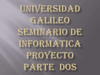 UNIVERSIDAD GALILEO SEMINARIO DE INFORMATICA PROYECTO PARTE  DOS 