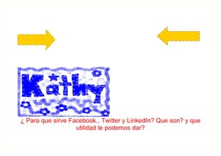 ¿ Para que sirve Facebook., Twitter y LinkedIn? Que son? y que
                   utilidad le podemos dar?
 