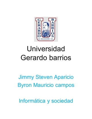 Universidad
Gerardo barrios
Jimmy Steven Aparicio
Byron Mauricio campos
Informática y sociedad
 