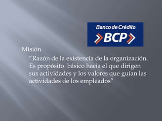Misión
  “Razón de la existencia de la organización.
  Es propósito básico hacia el que dirigen
  sus actividades y los valores que guían las
  actividades de los empleados”
 