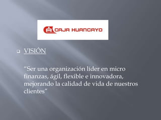    VISIÓN

    “Ser una organización líder en micro
    finanzas, ágil, flexible e innovadora,
    mejorando la calidad de vida de nuestros
    clientes”
 