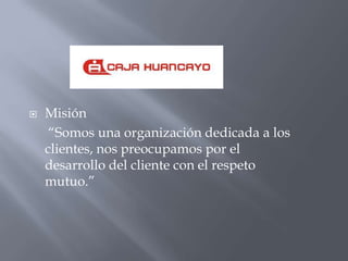    Misión
     “Somos una organización dedicada a los
    clientes, nos preocupamos por el
    desarrollo del cliente con el respeto
    mutuo.”
 
