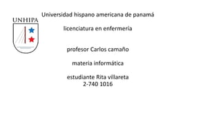 Universidad hispano americana de panamá
licenciatura en enfermería
profesor Carlos camaño
materia informática
estudiante Rita villareta
2-740 1016
 