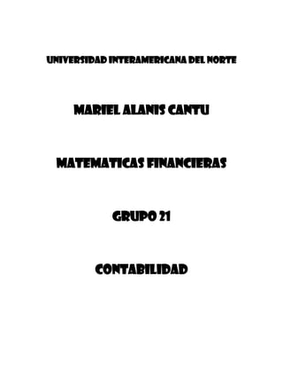 UNIVERSIDAD INTERAMERICANA DEL NORTE
MARIEL ALANIS CANTU
MATEMATICAS FINANCIERAS
GRUPO 21
CONTABILIDAD
 