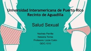 Salud Sexual
Nachaly Parrilla
Natasha Torres
Profesora: Lizzie Colón
GEIC:1010
 