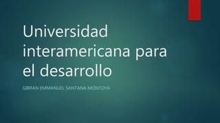 Universidad
interamericana para
el desarrollo
GIBRAN EMMANUEL SANTANA MONTOYA
 