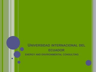 UNIVERSIDAD INTERNACIONAL DEL
ECUADOR
ENERGY AND ENVIRONMENTAL CONSULTING
 