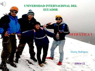 I G R E M 1 2
O F I M Á T I C A 3
1
UNIVERSIDAD INTERNACIONAL DEL
ECUADOR
IGREM 12
Danny Rodríguez
OFIMÁTICA I
 