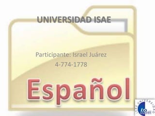 UNIVERSIDAD ISAE
Participante: Israel Juárez
4-774-1778
 