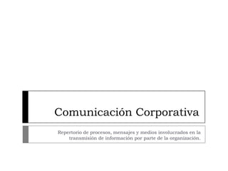 Comunicación Corporativa
Repertorio de procesos, mensajes y medios involucrados en la
    transmisión de información por parte de la organización.
 