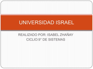 REALIZADO POR: ISABEL ZHAÑAY CICLIO:9° DE SISTEMAS UNIVERSIDAD ISRAEL 