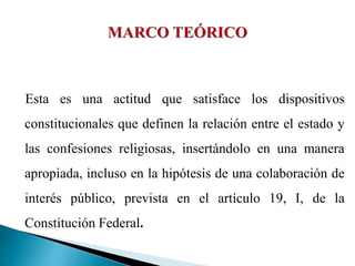 Esta es una actitud que satisface los dispositivos
constitucionales que definen la relación entre el estado y
las confesiones religiosas, insertándolo en una manera
apropiada, incluso en la hipótesis de una colaboración de
interés público, prevista en el artículo 19, I, de la
Constitución Federal.
 