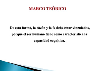 De esta forma, la razón y la fe debe estar vinculados,
porque el ser humano tiene como característica la
capacidad cognitiva.
 