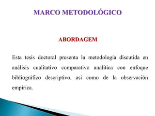 ABORDAGEM
Esta tesis doctoral presenta la metodología discutida en
análisis cualitativo comparativo analítica con enfoque
bibliográfico descriptivo, así como de la observación
empírica.
 