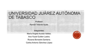 Profesor:
Ramón Velarde Ayala.
Integrantes:
María Ángela Acosta Valdez.
Ana Yizzel Guillen Lastra.

Roxana Bonastre Santana.
Carlos Antonio Sánchez López

 