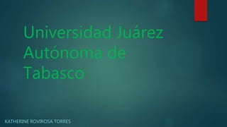 Universidad Juárez 
Autónoma de 
Tabasco 
KATHERINE ROVIROSA TORRES 
 
