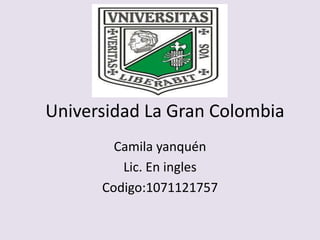 Universidad La Gran Colombia
        Camila yanquén
         Lic. En ingles
      Codigo:1071121757
 