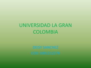 UNIVERSIDAD LA GRAN
     COLOMBIA

     DEISY SANCHEZ
    COD 1081212278
 