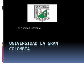 FILOSOFIA E HISTORIA




UNIVERSIDAD LA GRAN
COLOMBIA
 