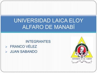 INTEGRANTES
 FRANCO VÉLEZ
 JUAN SABANDO
UNIVERSIDAD LAICA ELOY
ALFARO DE MANABÍ
 