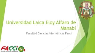 Universidad Laica Eloy Alfaro de
Manabí
Facultad Ciencias Informáticas Facci
 