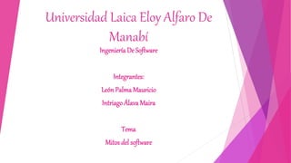 Universidad Laica Eloy Alfaro De
Manabí
Ingeniería De Software
Integrantes:
LeónPalma Mauricio
Intriago Álava Maira
Tema
Mitos del software
 