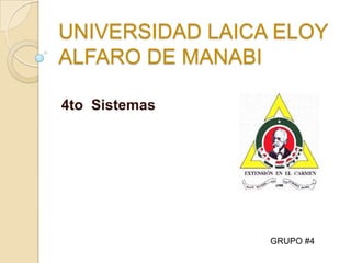 UNIVERSIDAD LAICA ELOY
ALFARO DE MANABI

4to Sistemas




                 GRUPO #4
 