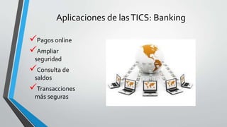 Aplicaciones de lasTICS: Banking
Pagos online
Ampliar
seguridad
Consulta de
saldos
Transacciones
más seguras
 